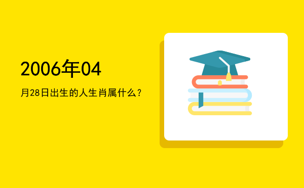 2006年04月28日出生的人生肖属什么?