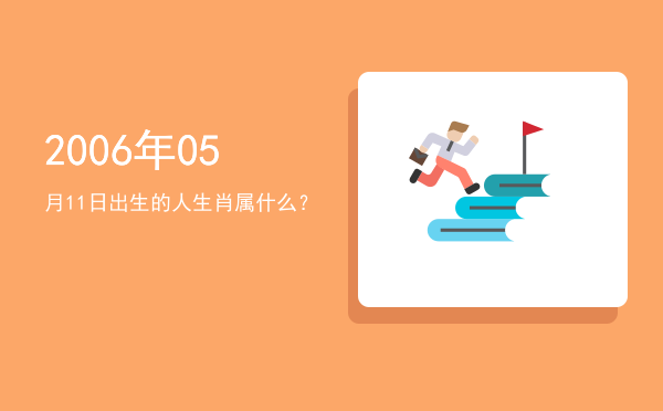 2006年05月11日出生的人生肖属什么?