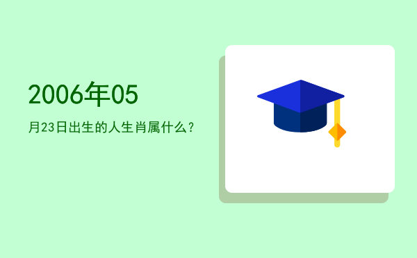 2006年05月23日出生的人生肖属什么?