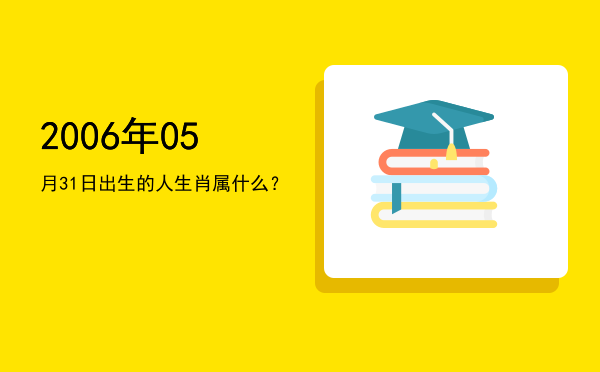 2006年05月31日出生的人生肖属什么?