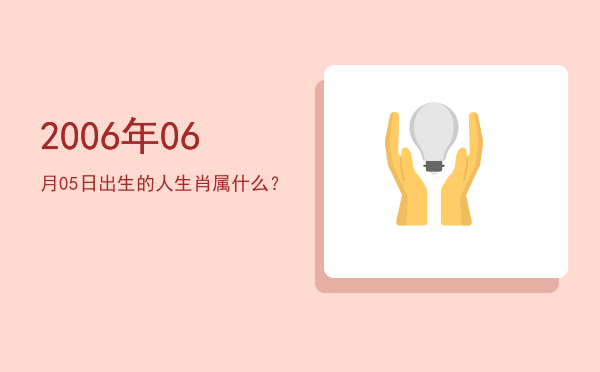 2006年06月05日出生的人生肖属什么?