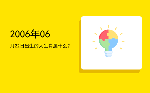 2006年06月22日出生的人生肖属什么?