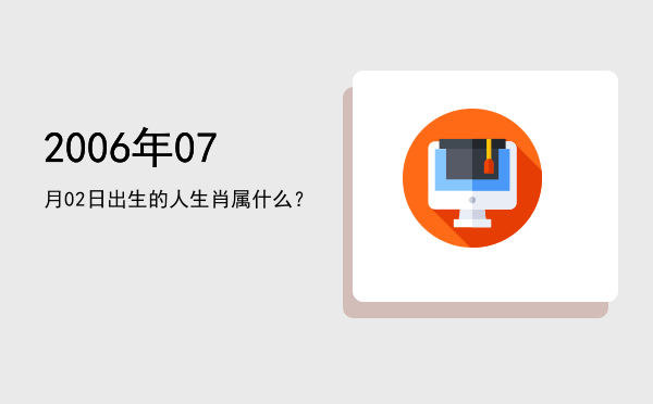 2006年07月02日出生的人生肖属什么?