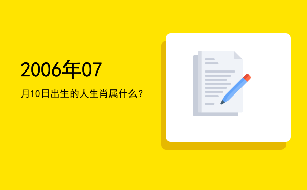 2006年07月10日出生的人生肖属什么?