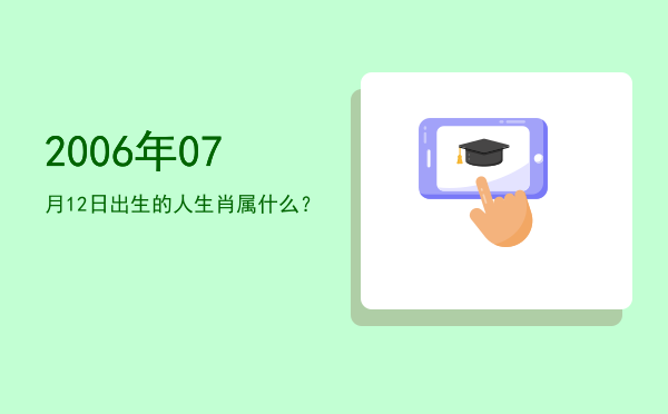 2006年07月12日出生的人生肖属什么?