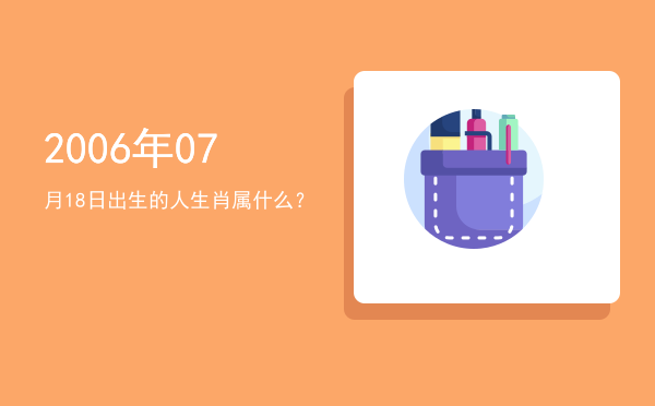2006年07月18日出生的人生肖属什么?