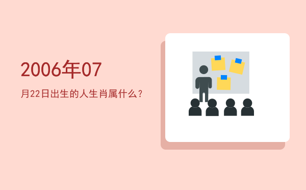 2006年07月22日出生的人生肖属什么?
