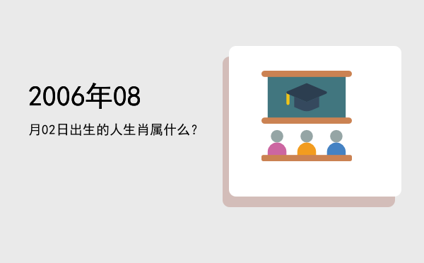2006年08月02日出生的人生肖属什么?