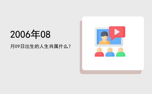 2006年08月09日出生的人生肖属什么?