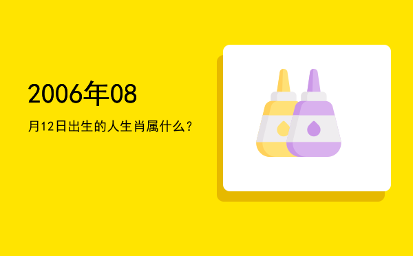 2006年08月12日出生的人生肖属什么?