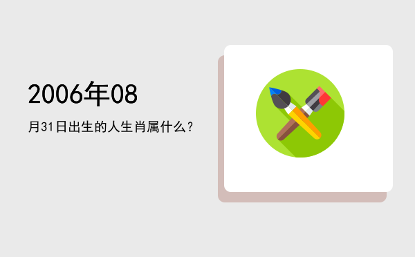 2006年08月31日出生的人生肖属什么?