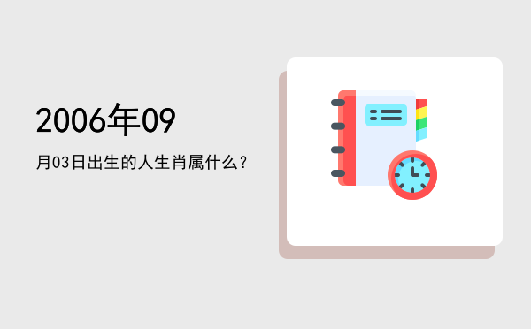 2006年09月03日出生的人生肖属什么?
