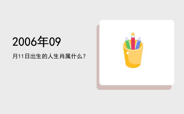 2006年09月11日出生的人生肖属什么?