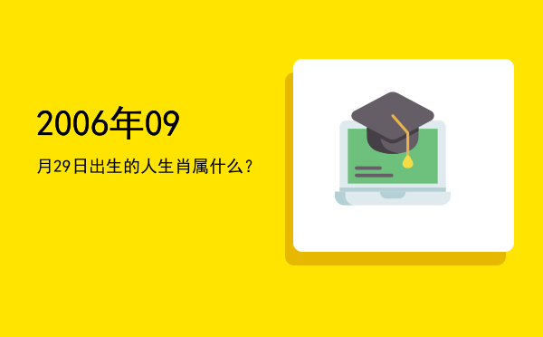2006年09月29日出生的人生肖属什么?