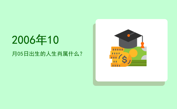 2006年10月05日出生的人生肖属什么?