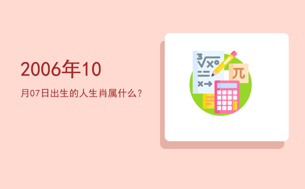 2006年10月07日出生的人生肖属什么?