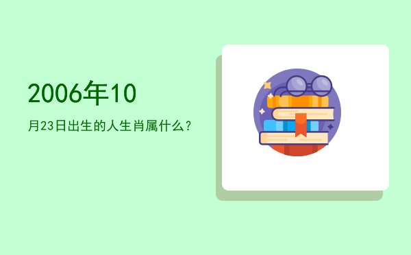 2006年10月23日出生的人生肖属什么?