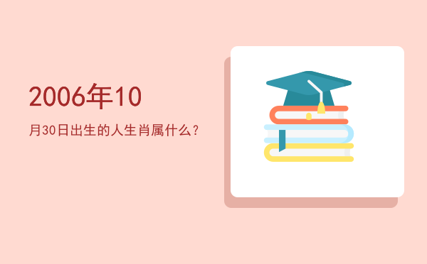 2006年10月30日出生的人生肖属什么?