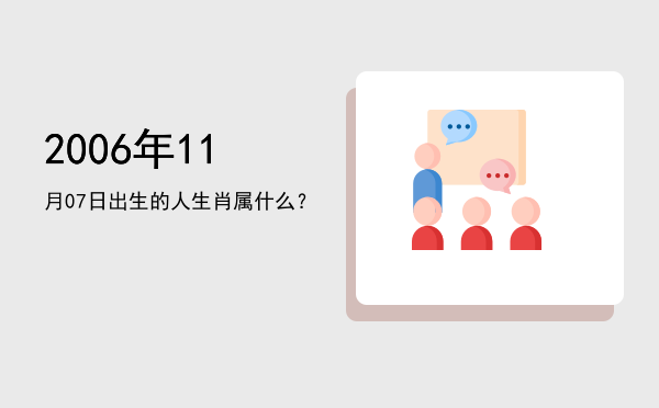 2006年11月07日出生的人生肖属什么?