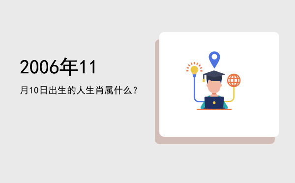 2006年11月10日出生的人生肖属什么?