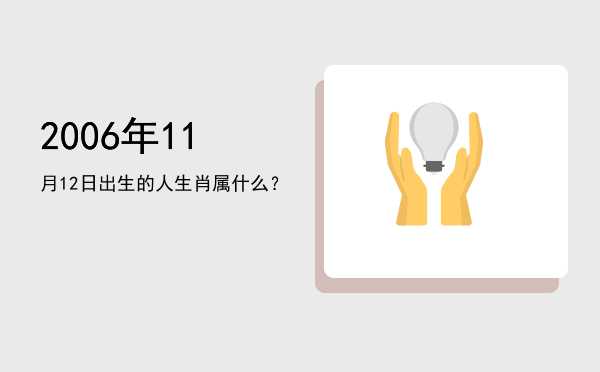 2006年11月12日出生的人生肖属什么?