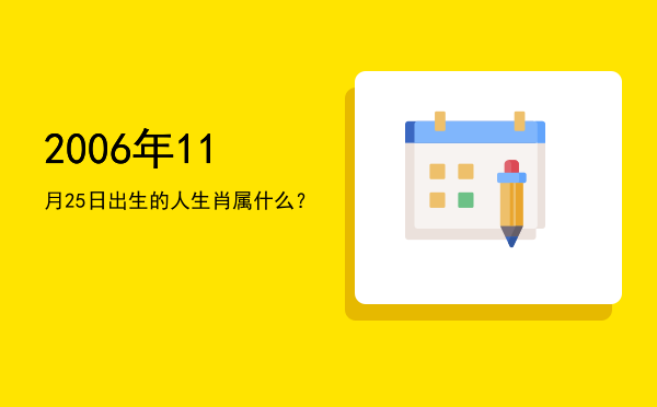 2006年11月25日出生的人生肖属什么?