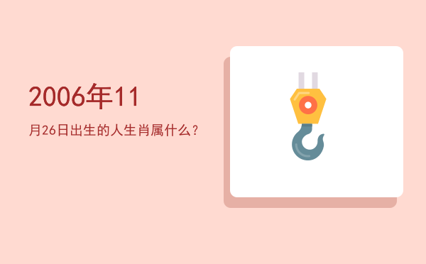 2006年11月26日出生的人生肖属什么?