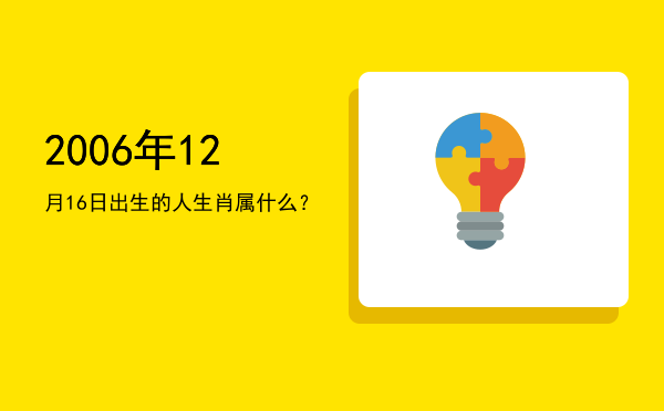 2006年12月16日出生的人生肖属什么?