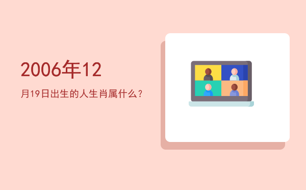 2006年12月19日出生的人生肖属什么?
