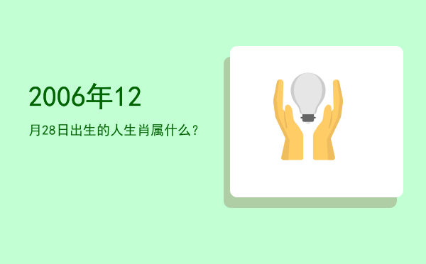 2006年12月28日出生的人生肖属什么？