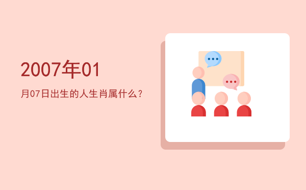 2007年01月07日出生的人生肖属什么?