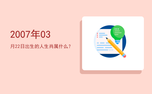 2007年03月22日出生的人生肖属什么?