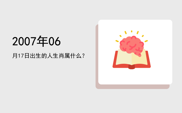 2007年06月17日出生的人生肖属什么?