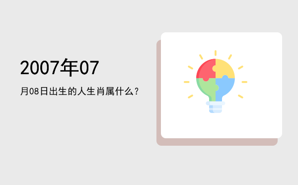 2007年07月08日出生的人生肖属什么?