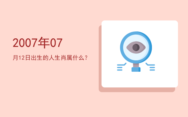 2007年07月12日出生的人生肖属什么?