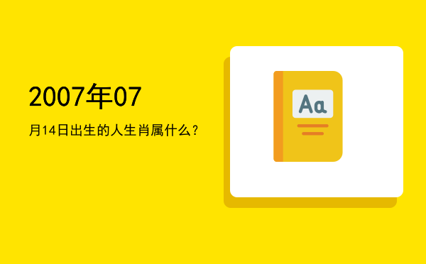 2007年07月14日出生的人生肖属什么?