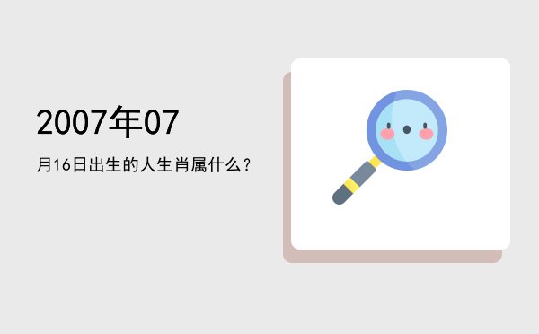 2007年07月16日出生的人生肖属什么?