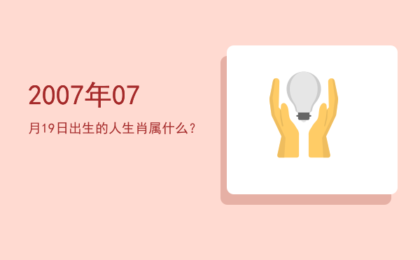 2007年07月19日出生的人生肖属什么?