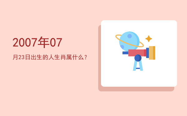2007年07月23日出生的人生肖属什么?
