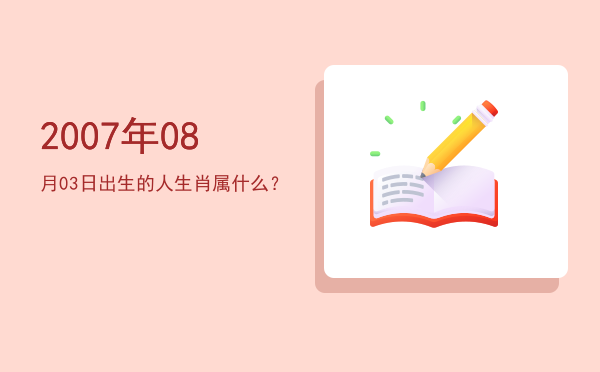 2007年08月03日出生的人生肖属什么?