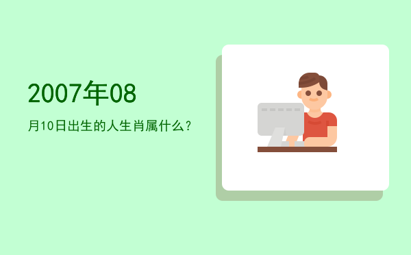 2007年08月10日出生的人生肖属什么?