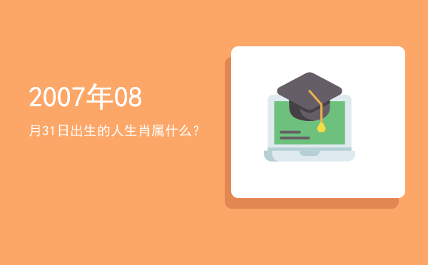2007年08月31日出生的人生肖属什么?