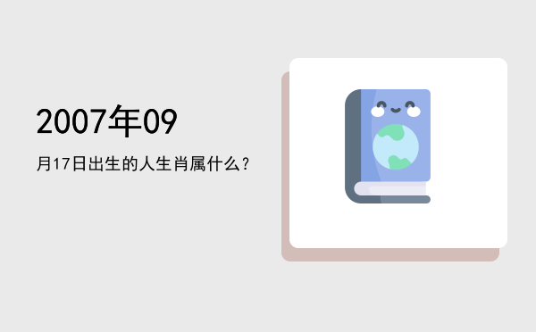 2007年09月17日出生的人生肖属什么?
