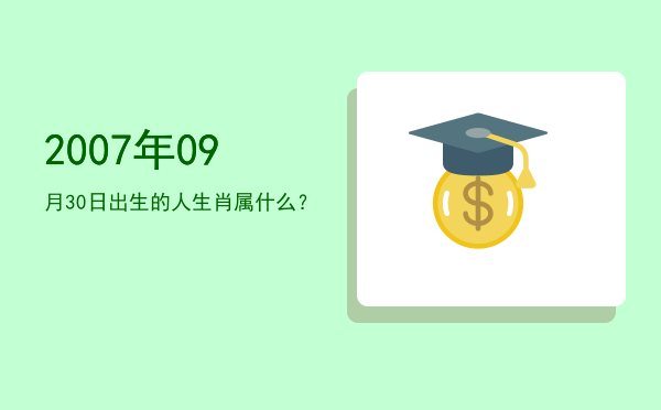 2007年09月30日出生的人生肖属什么?