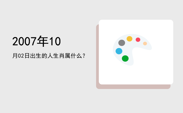 2007年10月02日出生的人生肖属什么?