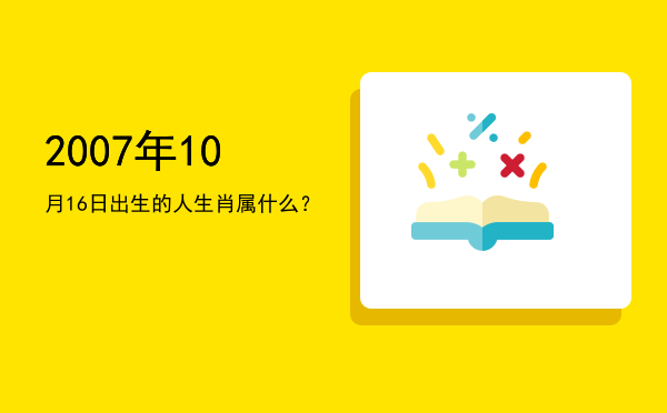 2007年10月16日出生的人生肖属什么?