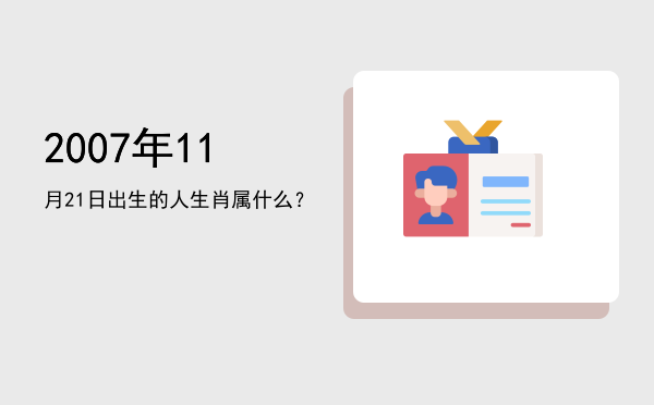 2007年11月21日出生的人生肖属什么?
