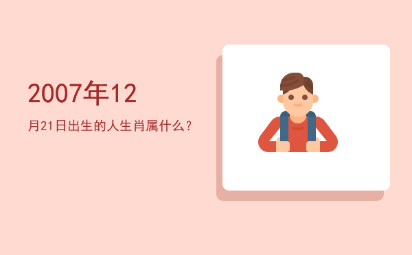 2007年12月21日出生的人生肖属什么?