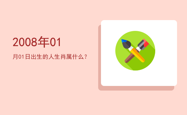 2008年01月01日出生的人生肖属什么?