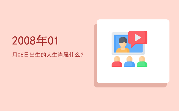 2008年01月06日出生的人生肖属什么?
